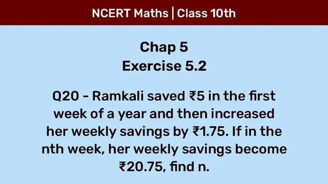 Ex 5.2 Q20 - Ramkali saved ₹5 in the first week of a year and then increased her weekly savings by ₹1.75. If in the nth week, her weekly savings become ₹20.75, find n.