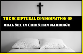 THE SCRIPTURAL CONDEMNATION OF ORAL SEX IN CHRISTIAN MARRIAGE