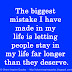 The biggest mistake I have made in my life is letting people stay in my life far longer than they deserve.