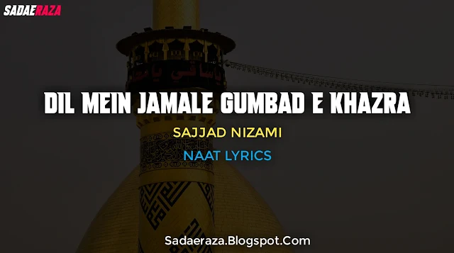 Dil Mein Jamale Gumbad E khazra basake Dekh naat lyrics