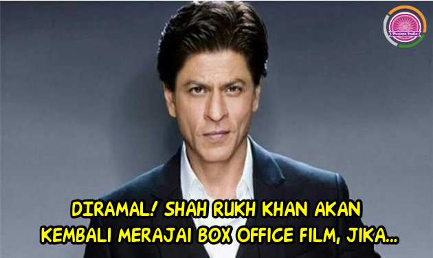 DIRAMAL! Shah Rukh Khan akan Kembali Merajai Box Office Film, Jika...