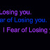 Fear of Losing You !
