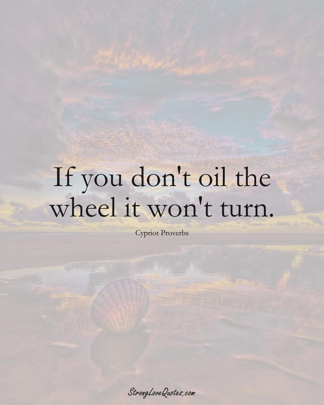 If you don't oil the wheel it won't turn. (Cypriot Sayings);  #MiddleEasternSayings