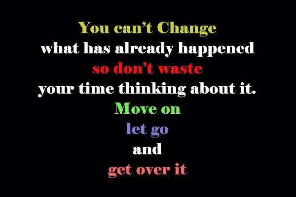 You can't change what has already happened so don't waste your time thinking about it. Move on let go and get over it.