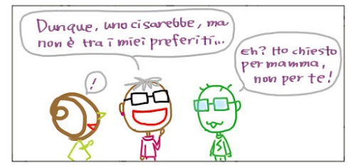 Dunque, uno ci sarebbe, ma non e` tra i miei preferiti… Eh? Ho chiesto per mamma, non per te!