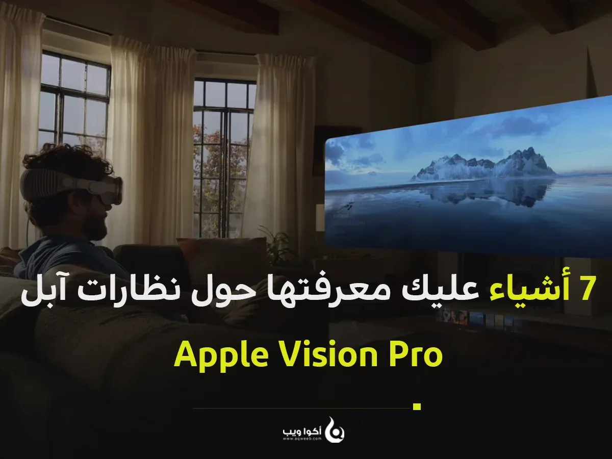 7 أشياء عليك معرفتها حول نظارات آبل Apple Vision Pro