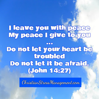 I leave you with peace. My peace I give to you ... Do not let your  heart be troubled. Do not let it be afraid. (John 14:27)