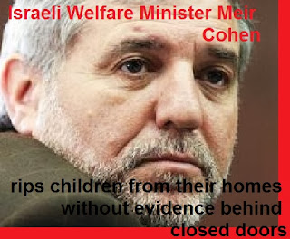 Israeli Welfare Minister Meir Cohen - rips children from their homes without evidence behind closed doors