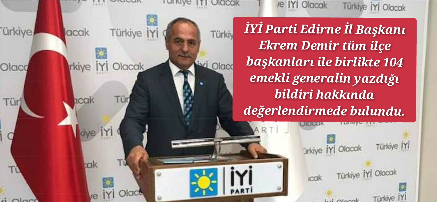  İYİ Parti Edirne İl Başkanı 104 Genarelin Bildirisi Hakkında Açıklama yaptı. 