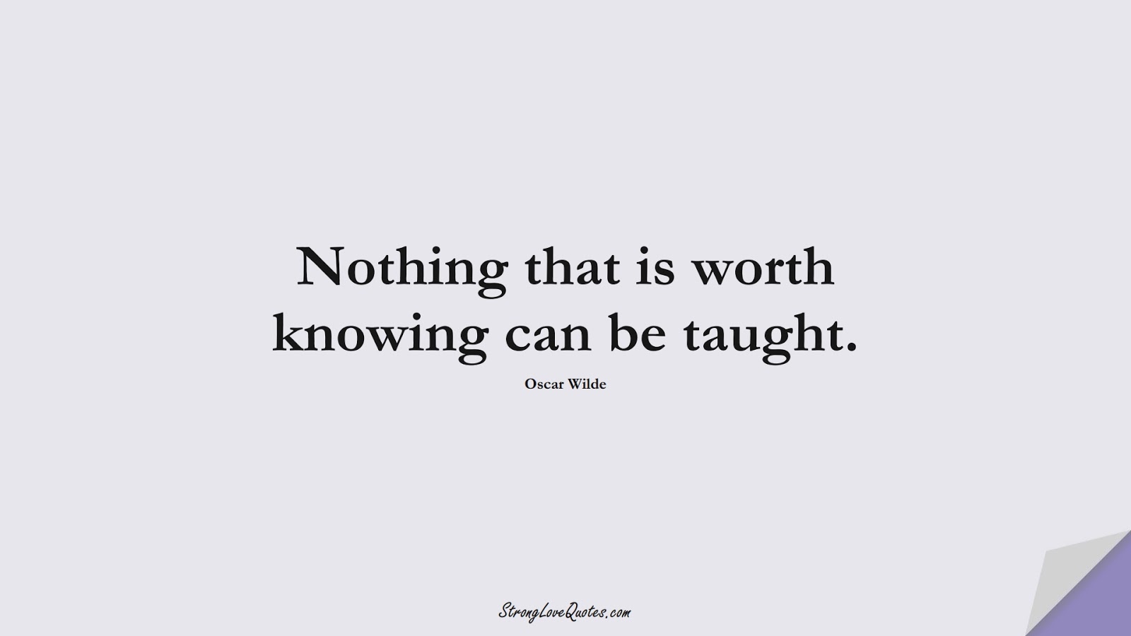 Nothing that is worth knowing can be taught. (Oscar Wilde);  #EducationQuotes