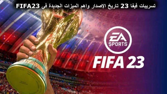 تسريبات فيفا 23 تاريخ الإصدار واهم الميزات الجديدة في FIFA 23