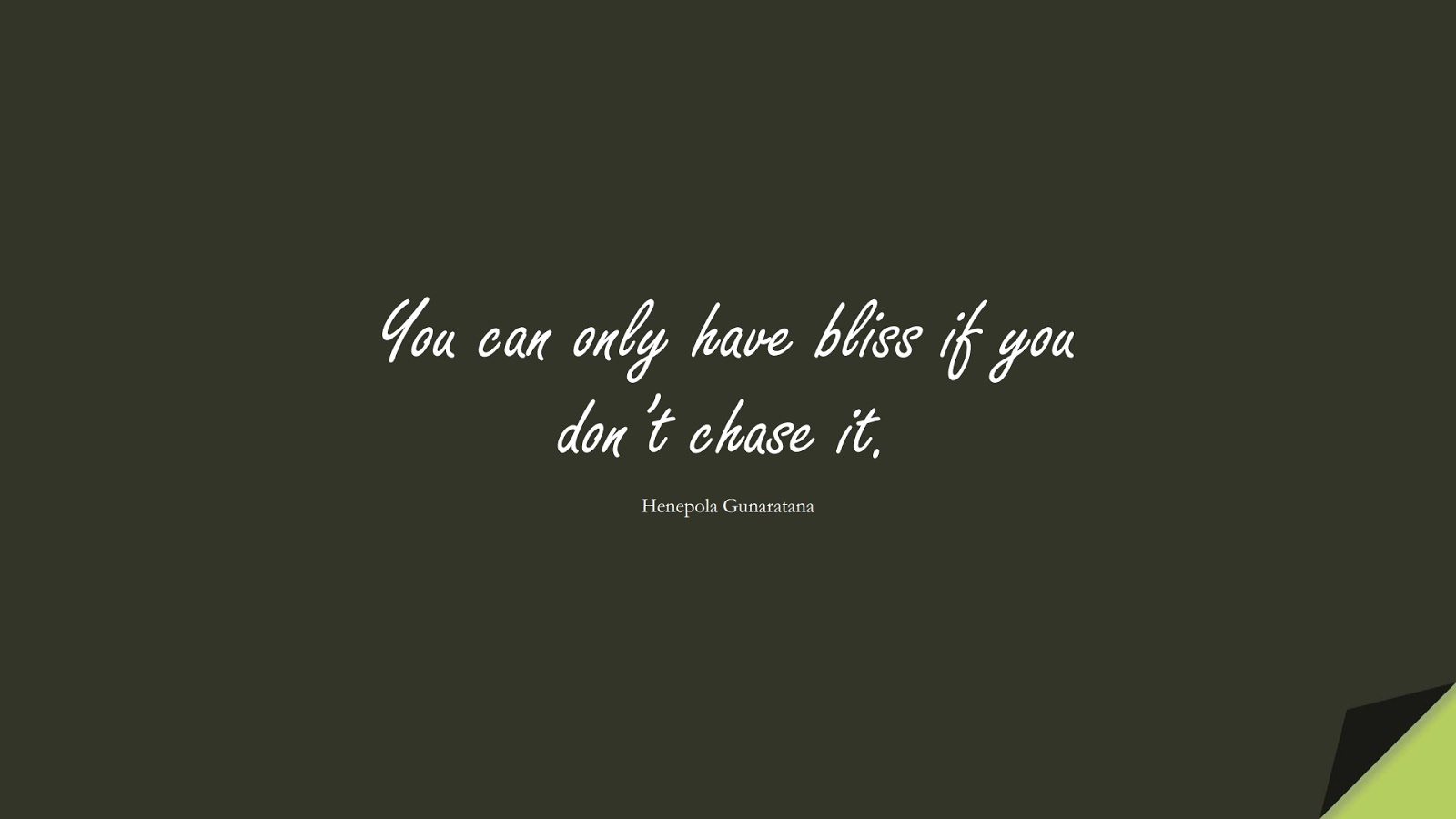 You can only have bliss if you don’t chase it. (Henepola Gunaratana);  #HappinessQuotes