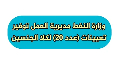 وزارة النفط مديرية العمل توفير تعيينات (عدد 20) لكلا الجنسين حسب الاختصاص المذكورة