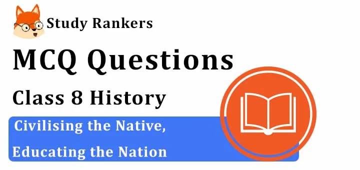 MCQ Questions for Class 8 History: Ch 7 Civilising the Native, Educating the Nation