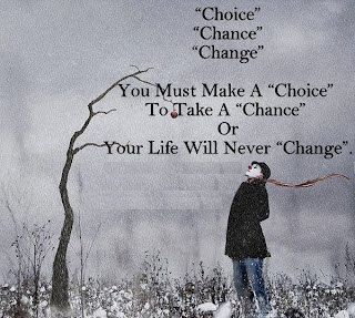 Choice, Chance, Change. You must make a choice to take a chance or your life will never change
