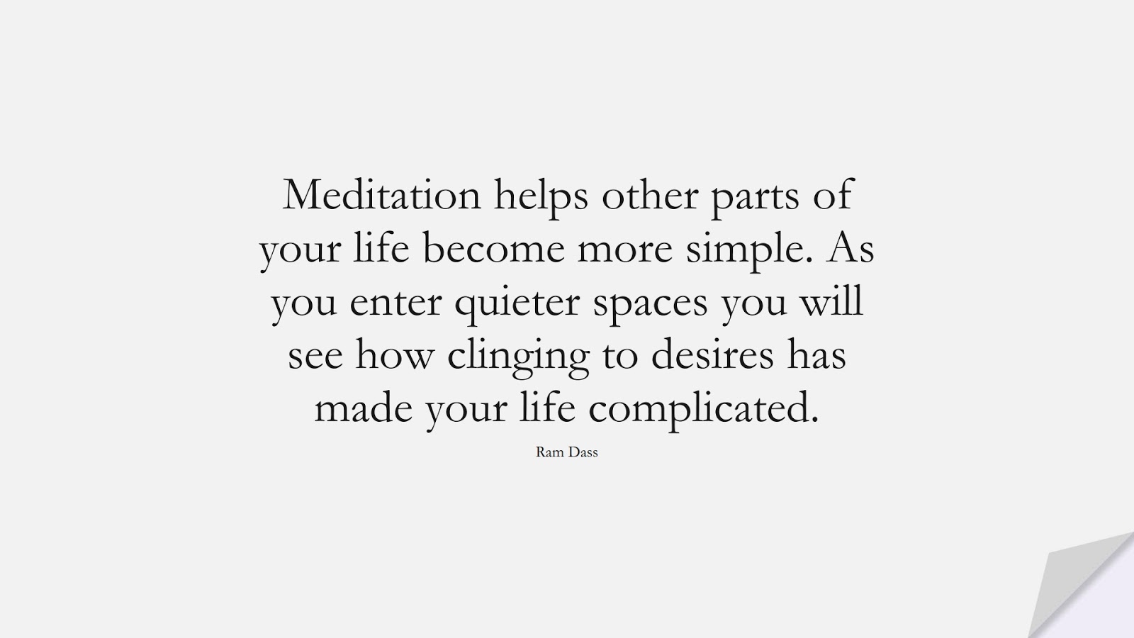 Meditation helps other parts of your life become more simple. As you enter quieter spaces you will see how clinging to desires has made your life complicated. (Ram Dass);  #StressQuotes