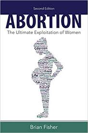 Brian E. Fisher, Abortion: the ultimate exploitation of women