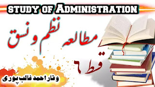 مطالعہ نظم ونسق (The study of Administration)قسط 6: