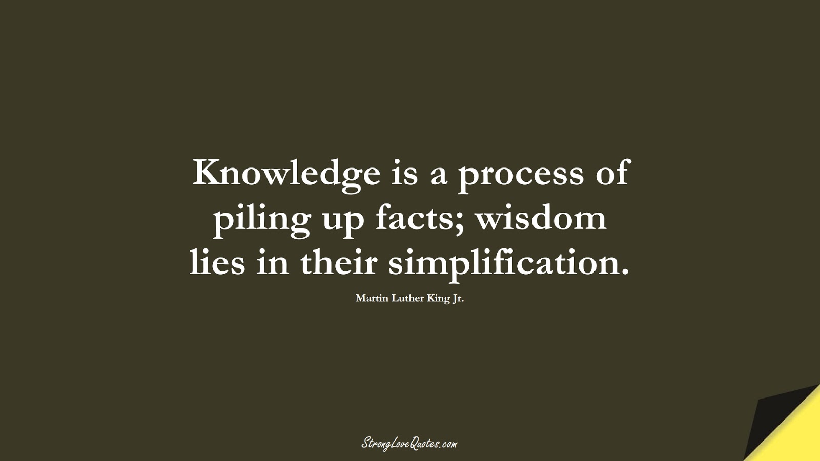 Knowledge is a process of piling up facts; wisdom lies in their simplification. (Martin Luther King Jr.);  #KnowledgeQuotes