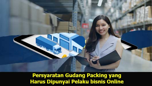 Persyaratan Gudang Packing yang Harus Dipunyai Pelaku bisnis Online