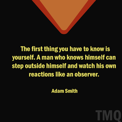 The first thing you have to know is yourself. A man who knows himself can step outside himself and watch his own reactions like an observer. - self motivational text - adam smith