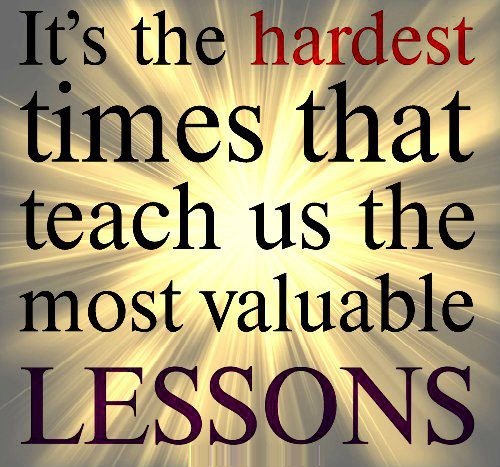 It's the hardest times that teaches us the most valuable LESSONS