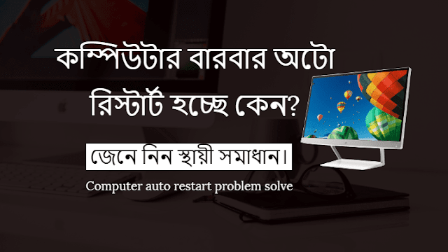 কম্পিউটার বারবার অটো রিস্টার্ট হচ্ছে কেন? জেনে নিন স্থায়ী সমাধান।Computer auto restart problem solve