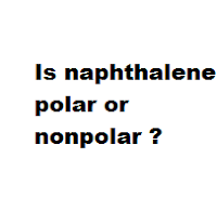 Is naphthalene polar or nonpolar ?