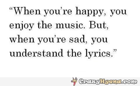 you're happy, you enjoy the music. But when you're sad, you understan...