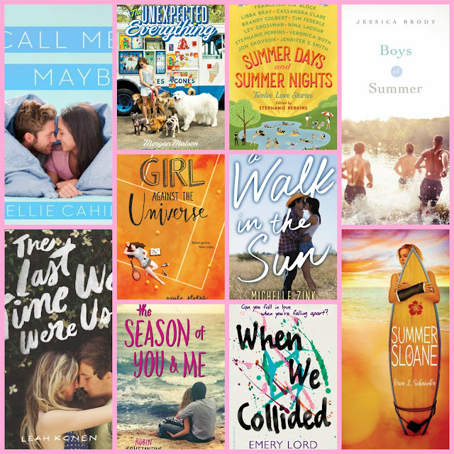 Call Me Maybe by Ellie Cahill, The Unexpected Everything by Morgan Matson, Summer Days and Summer Nights edited by Stephanie Perkins, Boys of Summer by Jessica Brody, Girl Against the Universe by Paula Stokes, A Walk in the Sun by Michelle Zink, The Last Time We Were Us by Leah Konen, The Season of You & Me by Robin Constantine, When We Collided by Emery Lord, Summer of Sloane by Erin L. Schneider