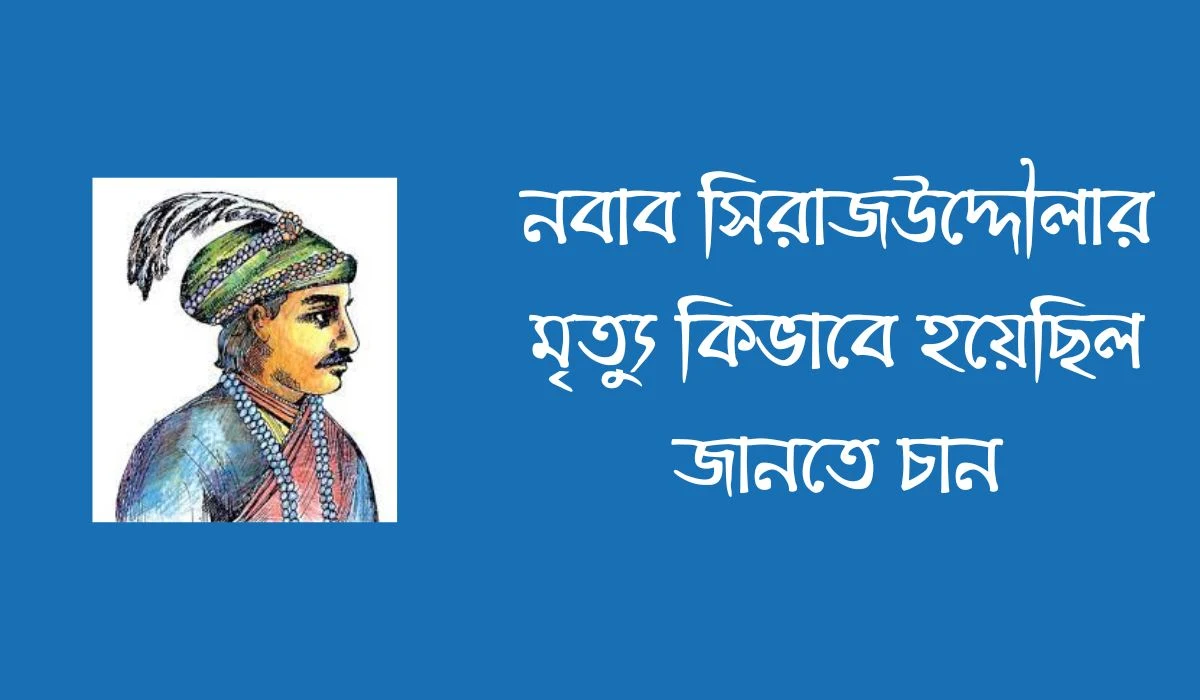 নবাব সিরাজউদ্দৌলার মৃত্যু কিভাবে হয়েছিল জানতে চান