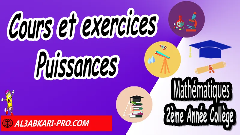 Cours et exercices Puissances - Mathématiques 2ème Année Collège Puissances, Cours et exercices Puissances, Propriétés sur les puissances de 10, Propriétés sur les puissances, Puissances entières d'un nombre relatif, Ecritures d'un nombre avec les puissances de 10, exercices de maths 2ème année collège en francais corrigés pdf, maths 2ac exercices corrigés, maths 2ème année collège en francais, exercices de maths 2ème année collège en français corrigés, 2ème année collège maroc maths, Mathématiques de 2ème Année Collège 2AC , Maths 2APIC option française , Cours sur Puissances , Résumé sur Puissances , Exercices corrigés sur Puissances , Activités sur Puissances , Travaux dirigés td sur Puissances , Mathématiques collège maroc, الثانية اعدادي خيار فرنسي, مادة الرياضيات للسنة الثانية إعدادي خيار فرنسية, الثانية اعدادي مسار دولي.