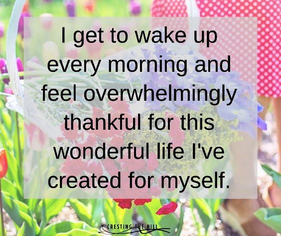 I get to wake up every morning and feel overwhelmingly thankful for this wonderful life I've created for myself.