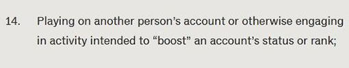 Playing on another person’s account or otherwise engaging in activity intended to “boost” an account’s status or rank