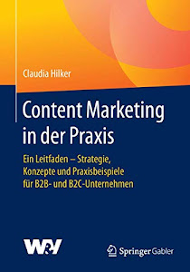 Content Marketing in der Praxis: Ein Leitfaden - Strategie, Konzepte und Praxisbeispiele für B2B- und B2C-Unternehmen