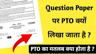 PTO का मतलब क्या होता है ? परीक्षा प्रश्न पत्र पर PTO क्यों लिखा जाता है ?