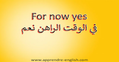 For now yes في الوقت الراهن نعم