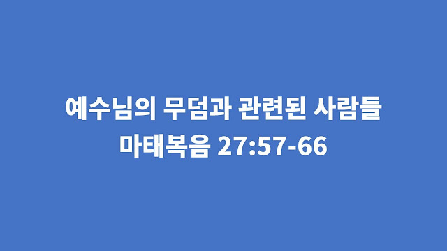 마태복음 27장 57-66절, 예수님의 무덤과 관련된 사람들 - 마태복음 강해설교