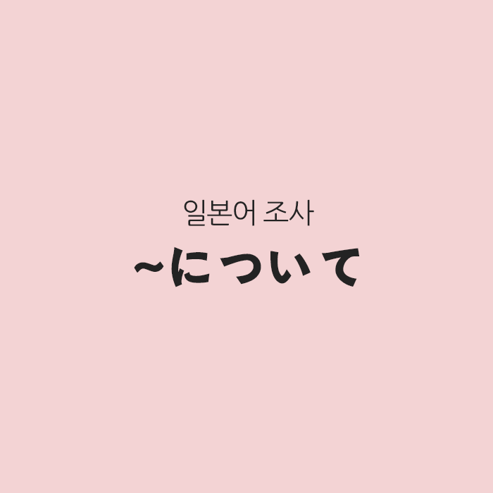 일본어 조사 に의 응용 ~について 일본어 조사 に의 응용 ~について