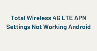 Total Wireless 4G LTE APN Settings Not Working Android