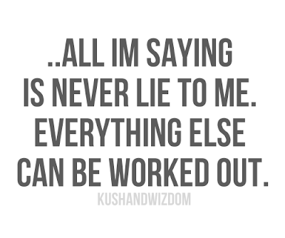 All I am saying is never lie to me. Everything else can be worked out.