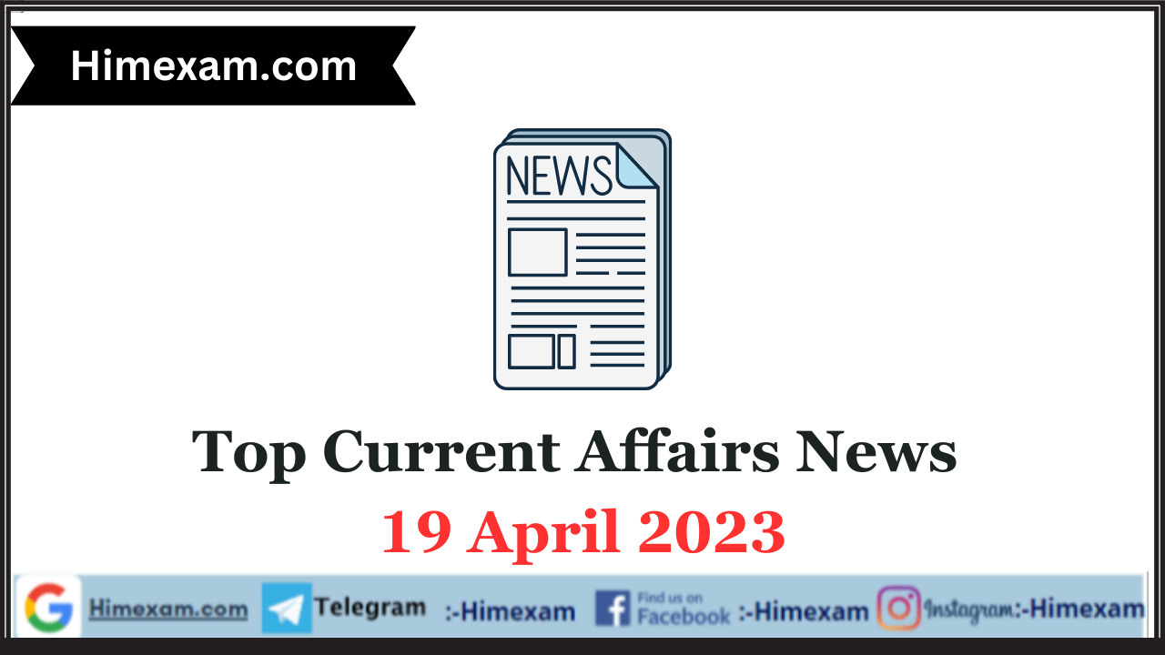 Top Current Affairs News 19 April 2023