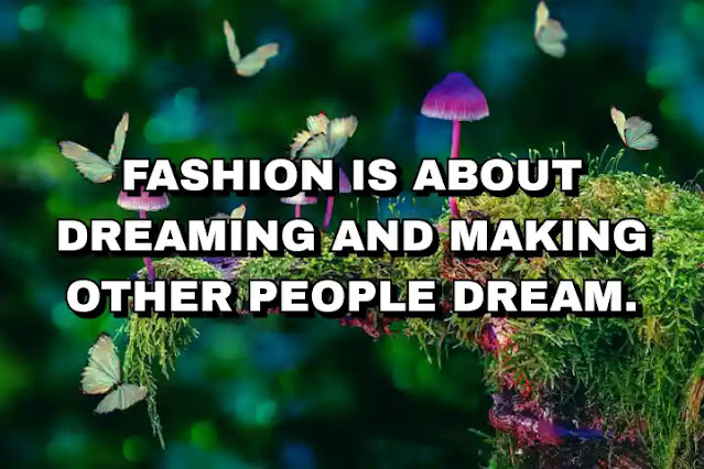 Fashion is about dreaming and making other people dream.