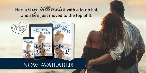 He’s a sexy billionaire with a to-do list, and she’s just moved to the top of it. Maybe We Will by Melissa Foster. Now Available.
