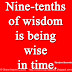 Nine-tenths of wisdom is being wise in time. ~Theodore Roosevelt