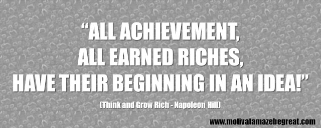 Best Inspirational Quotes From Think And Grow Rich by Napoleon Hill:  “All achievement, all earned riches, have their beginning in an idea!” - Napoleon Hill
