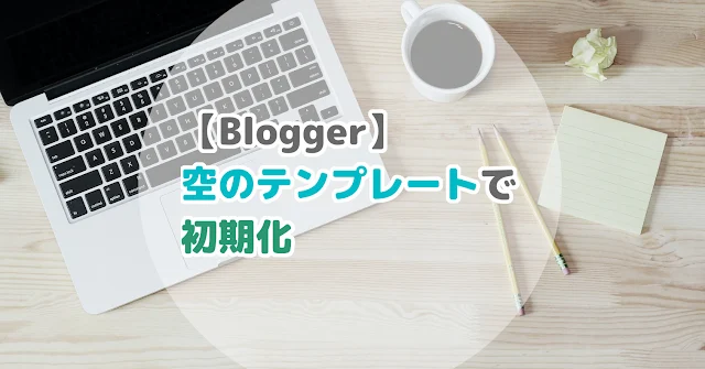 Blogger 空のテンプレートで初期化 | Blue180