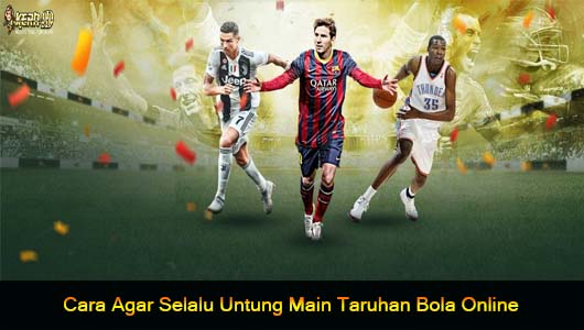 Cara Agar Selalu Untung Main Taruhan Bola Online