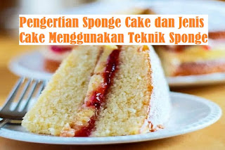 Pengertian Sponge Cake dan Jenis  Cake Menggunakan  Teknik  