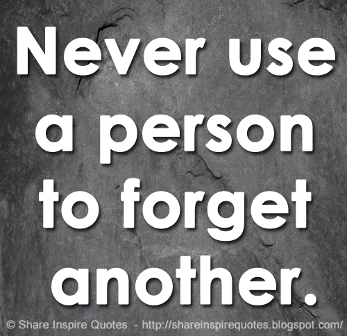 Never use a person to forget another.